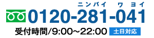 フリーダイヤル0120-281-041、受付時間/9:00～22:00